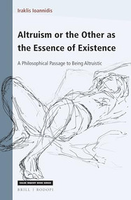 Altruism or the Other as the Essence of Existence (A Philosophical Passage to Being Altruistic) by Iraklis Ioannidis, 9789004448384