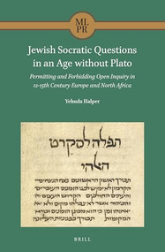 Jewish Socratic Questions in an Age without Plato (Permitting and Forbidding Open Inquiry in 12-15th Century Europe and North Africa) by Yehuda Halper, 9789004448735