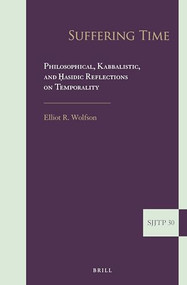 Suffering Time: Philosophical, Kabbalistic, and Ḥasidic Reflections on Temporality by Elliot R. Wolfson, 9789004449336