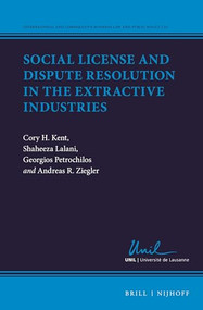 Social License and Dispute Resolution in the Extractive Industries by Cory H. Kent, Shaheeza Lalani, Georgios Petrochilos, Andreas R. Ziegler, 9789004450103