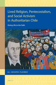 Lived Religion, Pentecostalism, and Social Activism in Authoritarian Chile (Giving Life to the Faith) by Joseph Florez, 9789004453708