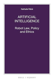 Artificial Intelligence: Robot Law, Policy and Ethics by Nathalie Rébé, 9789004458093