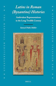 Latins in Roman (Byzantine) Histories (Ambivalent Representations in the Long Twelfth Century) by Samuel Pablo Müller, 9789004460928