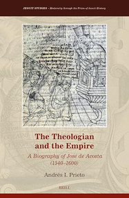 The Theologian and the Empire: A Biography of José de Acosta (1540-1600) by Andrés I. Prieto, 9789004462045