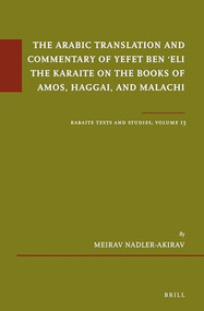 The Arabic Translation and Commentary of Yefet ben ʿEli the Karaite on the Books of Amos, Haggai, and Malachi (Karaite Texts and Studies, Volume 13) by Meirav Nadler-Akirav, 9789004462144