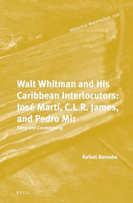 Walt Whitman and His Caribbean Interlocutors: José Martí, C.L.R. James, and Pedro Mir (Song and Countersong) by Rafael Bernabe, 9789004462687