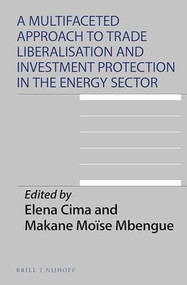 A Multifaceted Approach to Trade Liberalisation and Investment Protection in the Energy Sector by Elena Cima, Makane Moïse Mbengue, 9789004463479