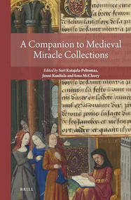 A Companion to Medieval Miracle Collections by Sari Katajala-Peltomaa, Jenni Kuuliala, Iona McCleery, 9789004465404