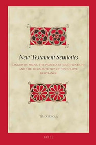 New Testament Semiotics (Linguistic Signs, the Process of Signification, and the Hermeneutics of Discursive Resistance) by Timo Eskola, 9789004465756