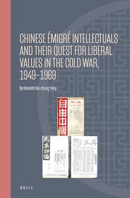 Chinese Émigré Intellectuals and Their Quest for Liberal Values in the Cold War, 1949-1969 by Kenneth Kai-chung Yung, 9789004466036