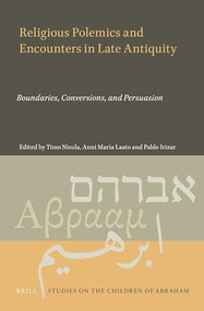 Religious Polemics and Encounters in Late Antiquity (Boundaries, Conversions, and Persuasion) by Timo Nisula, Anni Maria Laato, Pablo Irizar, 9789004466838