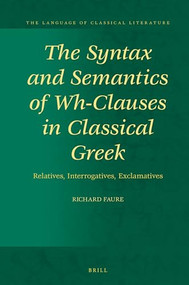 The Syntax and Semantics of Wh-Clauses in Classical Greek (Relatives, Interrogatives, Exclamatives) by Richard Faure, 9789004467521
