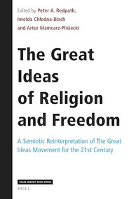 The Great Ideas of Religion and Freedom (A Semiotic Reinterpretation of The Great Ideas Movement for the 21st Century) by Peter A. Redpath, Imelda Chłodna-Błach, Artur Mamcarz-Plisiecki, 9789004468009