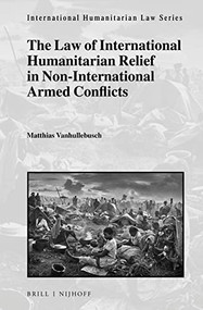 The Law of International Humanitarian Relief in Non-International Armed Conflicts by Matthias Vanhullebusch, 9789004469792