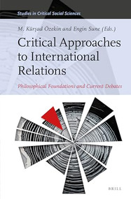 Critical Approaches to International Relations (Philosophical Foundations and Current Debates) by M. Kürşad Özekin, Engin Sune, 9789004470484