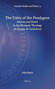 The Unity of the Proslogion (Reason and Desire in the Monastic Theology of Anselm of Canterbury) by John Bayer, 9789004470491