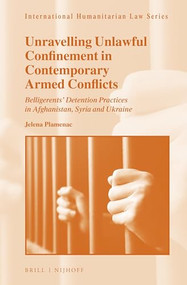 Unravelling Unlawful Confinement in Contemporary Armed Conflicts (Belligerents' Detention Practices in Afghanistan, Syria and Ukraine) by Jelena Plamenac, 9789004470538