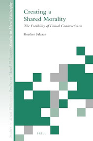 Creating a Shared Morality (The Feasibility of Ethical Constructivism) by Heather Salazar, 9789004471061