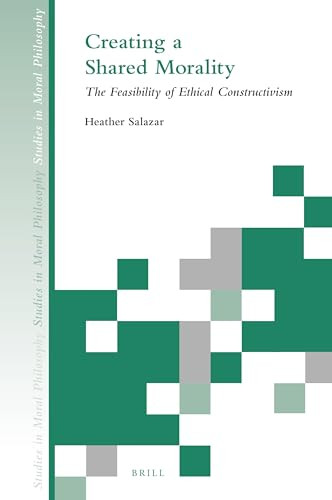 Creating a Shared Morality (The Feasibility of Ethical Constructivism) by Heather Salazar, 9789004471061