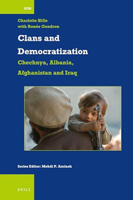 Clans and Democratization: Chechnya, Albania, Afghanistan and Iraq by Renee Gendron, Charlotte Hille, 9789004415478