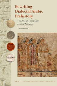 Rewriting Dialectal Arabic Prehistory (The Ancient Egyptian Lexical Evidence) by Alexander Borg, 9789004472129