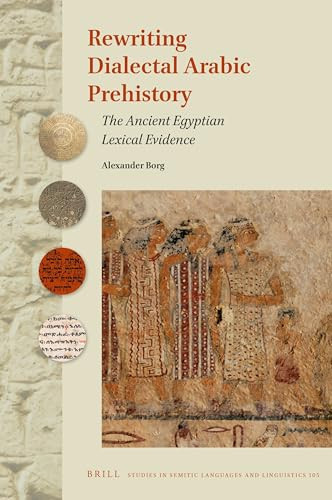 Rewriting Dialectal Arabic Prehistory (The Ancient Egyptian Lexical Evidence) by Alexander Borg, 9789004472129