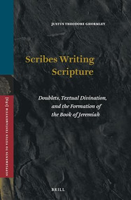 Scribes Writing Scripture (Doublets, Textual Divination, and the Formation of the Book of Jeremiah) by Justus Theodore Ghormley, 9789004472471