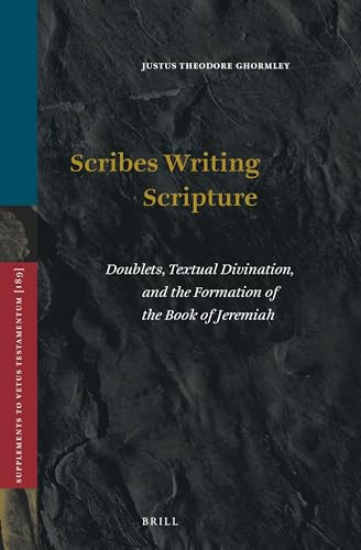 Scribes Writing Scripture (Doublets, Textual Divination, and the Formation of the Book of Jeremiah) by Justus Theodore Ghormley, 9789004472471