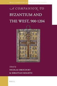 A Companion to Byzantium and the West, 900-1204 by Nicolas Drocourt, Sebastian Kolditz, 9789004498792