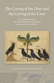 The Cooing of the Dove and the Cawing of the Crow: Late ʿAbbāsid Poetics in Abū al-ʿAlāʾ al-Maʿarrī's Saqṭ al-Zand and Luzūm Mā Lā Yalzam by Stetkevych Suzanne P., 9789004499270