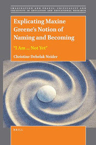 Explicating Maxine Greene's Notion of Naming and Becoming: “I Am ... Not Yet” by Christine Debelak Neider, 9789004499843