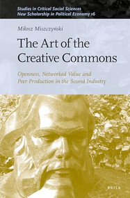 The Art of the Creative Commons (Openness, Networked Value and Peer Production in the Sound Industry) by Miłosz Miszczyński, 9789004504233