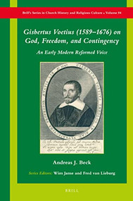Gisbertus Voetius (1589-1676) on God, Freedom, and Contingency (An Early Modern Reformed Voice) by Andreas J. Beck, 9789004504387