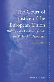 The Court of Justice of the European Union (Rule of Law Guardian for the Public Health Derogation) by Kate Shaw, 9789004509801
