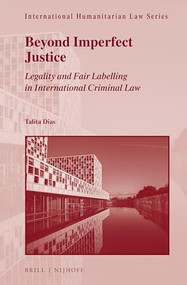 Beyond Imperfect Justice (Legality and Fair Labelling in International Criminal Law) by Talita Dias, 9789004510944