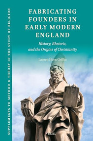Fabricating Founders in Early Modern England (History, Rhetoric, and the Origins of Christianity) by Lauren Horn Griffin, 9789004514355