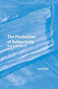 The Production of Subjectivity: Marx and Philosophy by Jason Read, 9789004515260