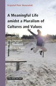 A Meaningful Life amidst a Pluralism of Cultures and Values (John Lachs's Stoic Pragmatism as a Philosophical and Cultural Project) by Krzysztof Piotr Skowroński, 9789004515581