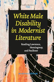 White Male Disability in Modernist Literature (Reading Lawrence, Hemingway, and Faulkner) by Martina Simone Kübler, 9789004520073