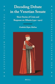 Decoding Debate in the Venetian Senate (Short Stories of Crisis and Response on Albania (1392-1402)) by Grabiela Rojas Molina, 9789004520516