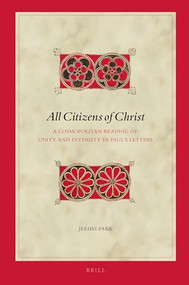 All Citizens of Christ: A Cosmopolitan Reading of Unity and Diversity in Paul's Letters by Jeehei Park, 9789004522008