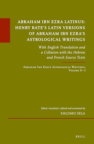 Abraham Ibn Ezra Latinus: Henry Bate's Latin Versions of Abraham Ibn Ezra's Astrological Writings by Shlomo Sela, 9789004522589