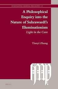 A Philosophical Enquiry into the Nature of Suhrawardī's Illuminationism (Light in the Cave) by Tianyi ZHANG, 9789004523715