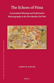 The Echoes of Fitna (Accumulated Meaning and Performative Historiography in the First Muslim Civil War) by Aaron M. Hagler, 9789004524231