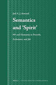Semantics and ‘Spirit' (rwḥ and Humanity in Proverbs, Ecclesiastes, and Job) by Joel A. J. Atwood, 9789004525382