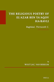 The Religious Poetry of El'azar ben Ya'aqov ha-Bavli (Baghdad, Thirteenth C.) by Wout J. van Bekkum, 9789004526990