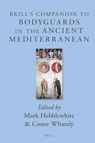 Brill's Companion to Bodyguards in the Ancient Mediterranean by Mark Hebblewhite, Conor Whately, 9789004527676