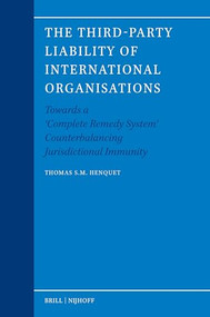 The Third-Party Liability of International Organisations (Towards a ‘Complete Remedy System' Counterbalancing Jurisdictional Immunity) by Thomas S.M. Henquet, 9789004532076