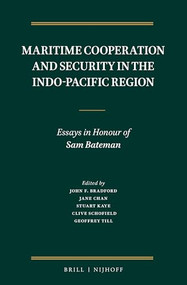 Maritime Cooperation and Security in the Indo-Pacific Region (Essays in Honour of Sam Bateman) by John F. Bradford, Jane Chan, Stuart Kaye, Clive Schofield, Geoffrey Till, 9789004532830
