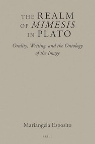 The Realm of Mimesis in Plato (Orality, Writing, and the Ontology of the Image) by Mariangela Esposito, 9789004533110